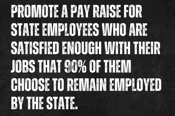 “It makes little sense to promote a pay raise for state employees who are satisfied enough with their jobs that 90% of them choose to remain employed by the state.” - from the official freedom foundation blog