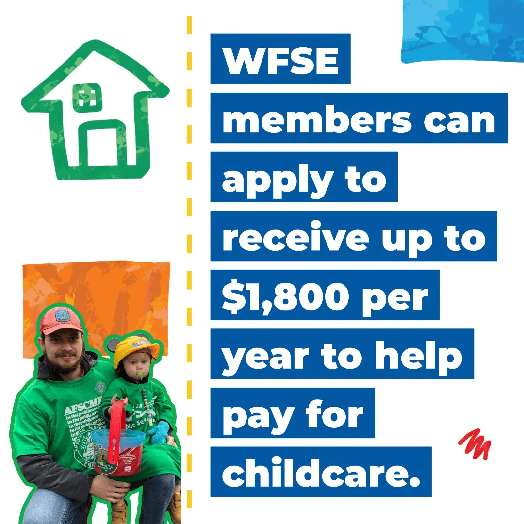  WFSE   members can   apply to   receive up to   $1,800 per   year to help   pay for   childcare. 