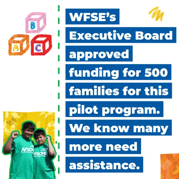 WFSE’s Executive Board approved funding for 500 families for this pilot program. We know many more need assistance.